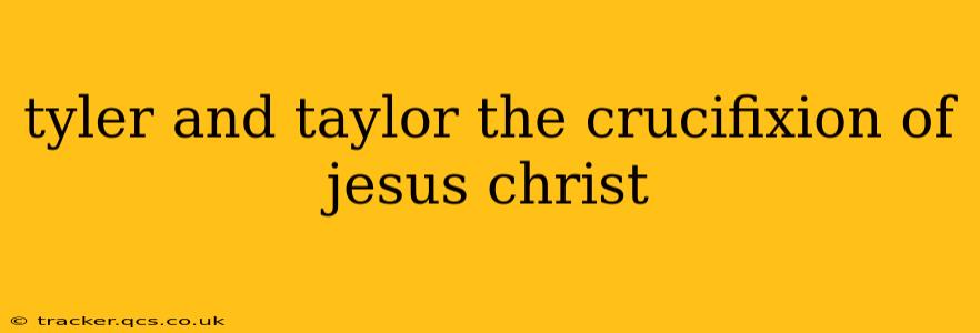 tyler and taylor the crucifixion of jesus christ