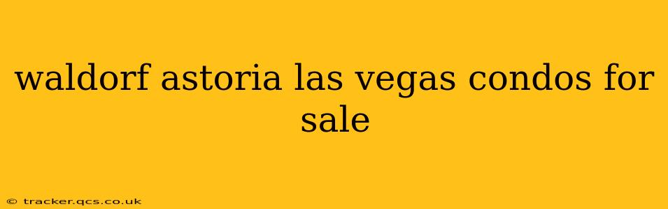 waldorf astoria las vegas condos for sale