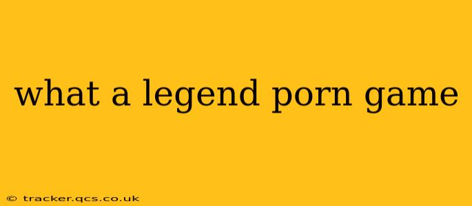 what a legend porn game