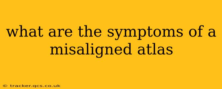 what are the symptoms of a misaligned atlas