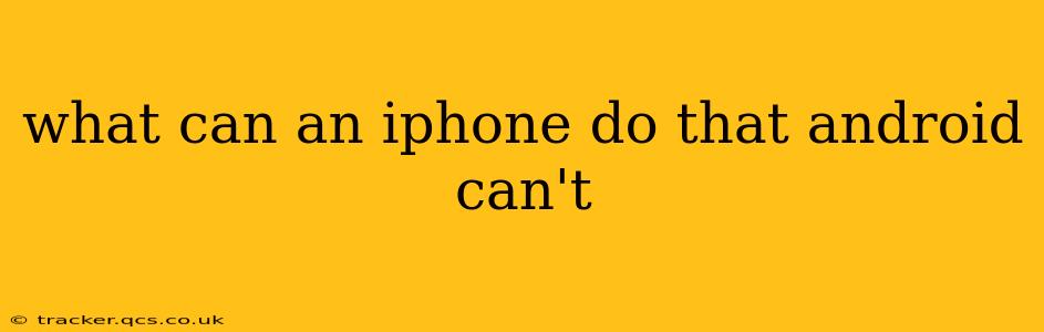 what can an iphone do that android can't