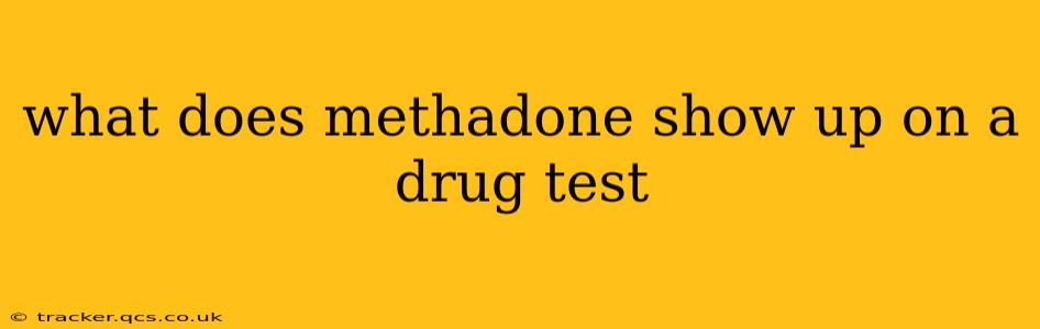 what does methadone show up on a drug test