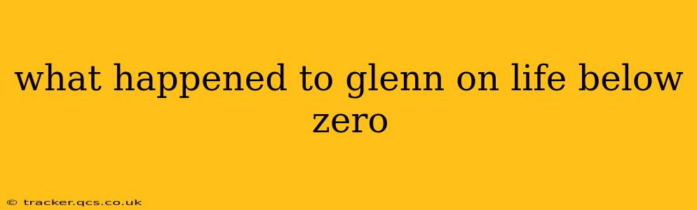 what happened to glenn on life below zero
