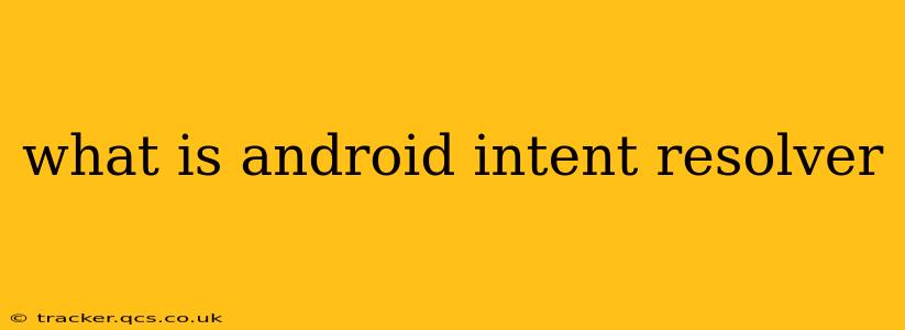 what is android intent resolver