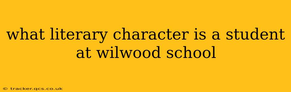 what literary character is a student at wilwood school