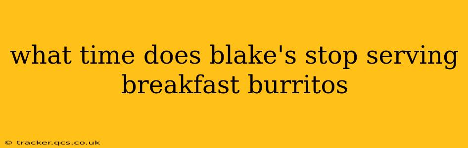 what time does blake's stop serving breakfast burritos