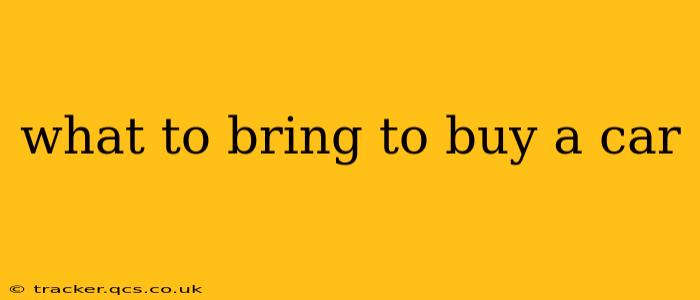 what to bring to buy a car