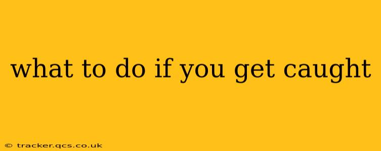 what to do if you get caught