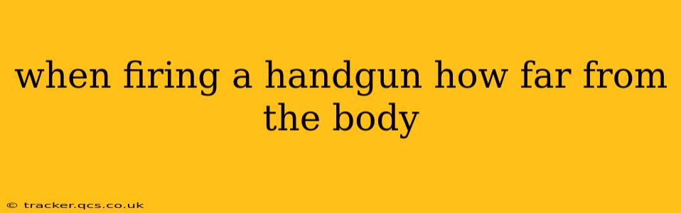 when firing a handgun how far from the body