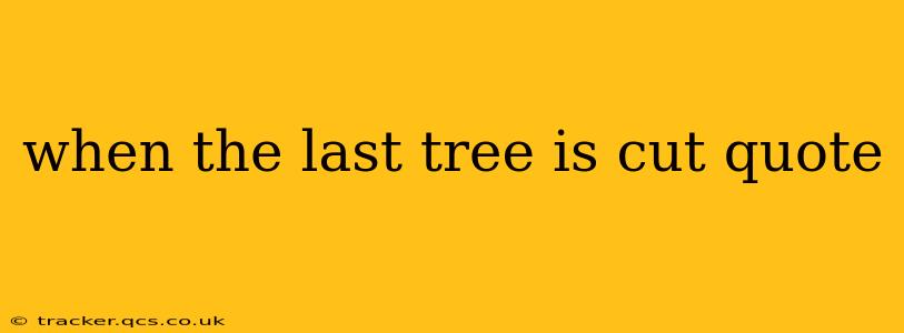 when the last tree is cut quote