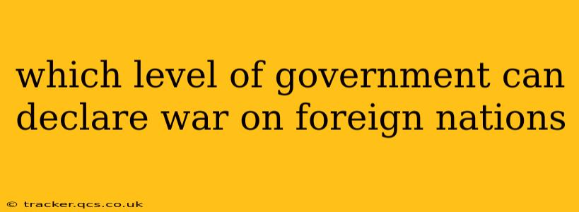 which level of government can declare war on foreign nations
