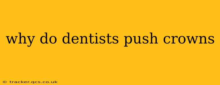 why do dentists push crowns