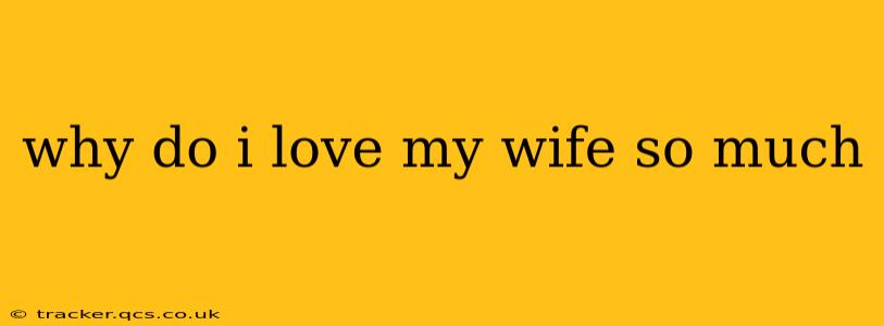why do i love my wife so much