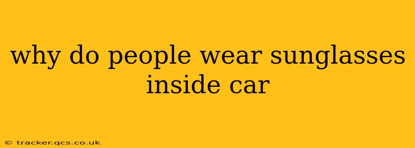 why do people wear sunglasses inside car